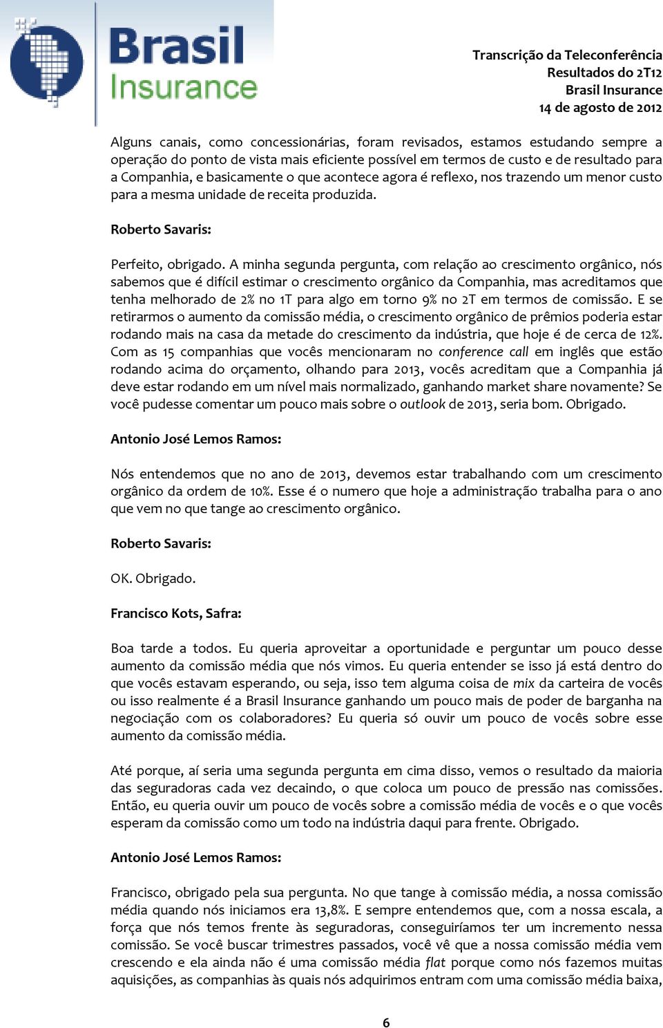 A minha segunda pergunta, com relação ao crescimento orgânico, nós sabemos que é difícil estimar o crescimento orgânico da Companhia, mas acreditamos que tenha melhorado de 2% no 1T para algo em