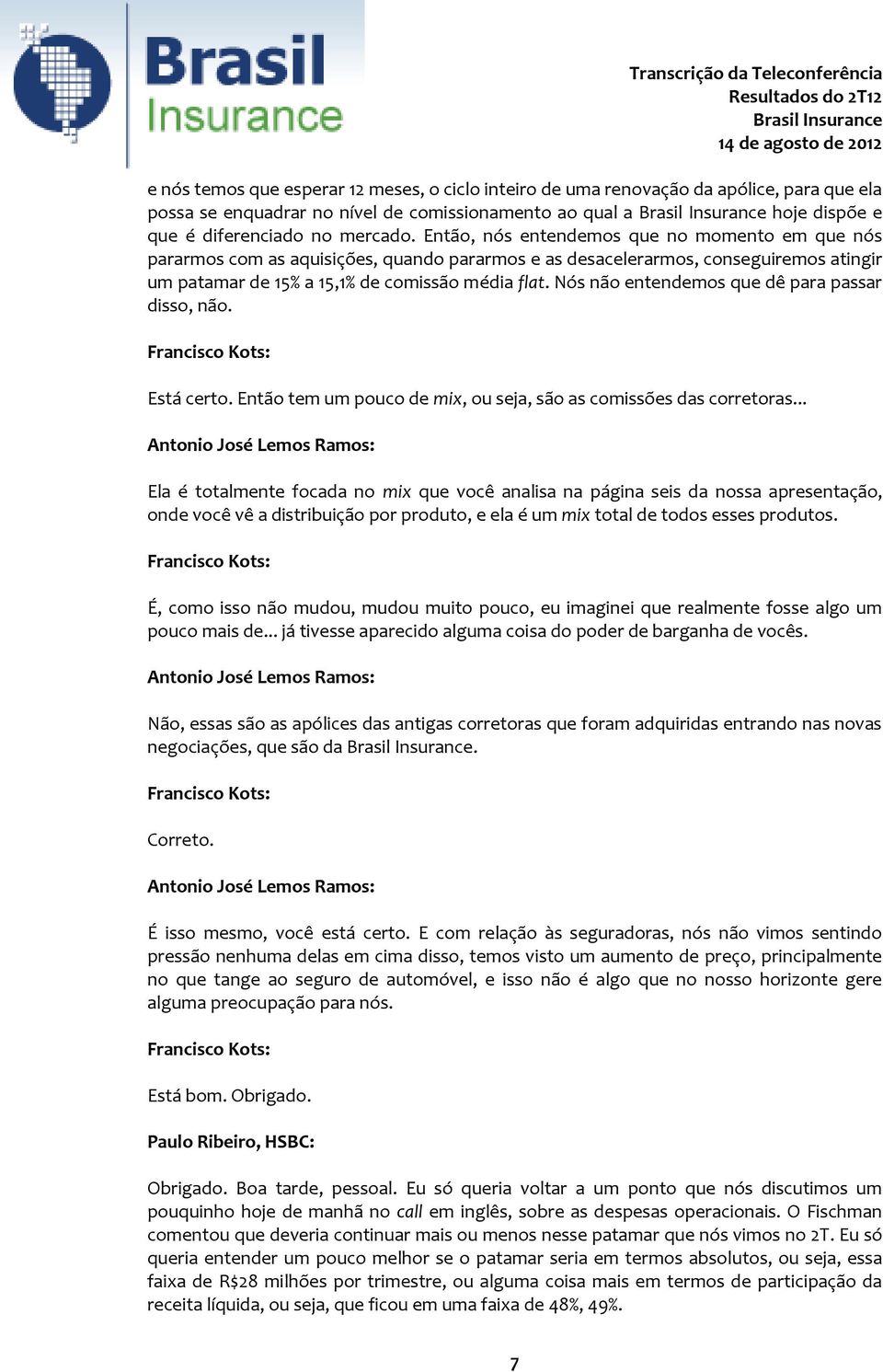 Nós não entendemos que dê para passar disso, não. Francisco Kots: Está certo. Então tem um pouco de mix, ou seja, são as comissões das corretoras.