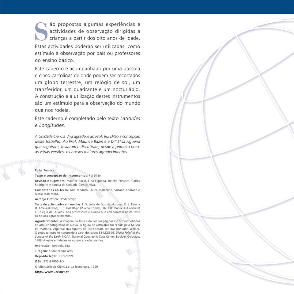 Este caderno é acompanhado por uma bússola e cinco cartolinas de onde podem ser recortados um globo terrestre, um relógio de sol, um transferidor, um quadrante e um nocturlábio.