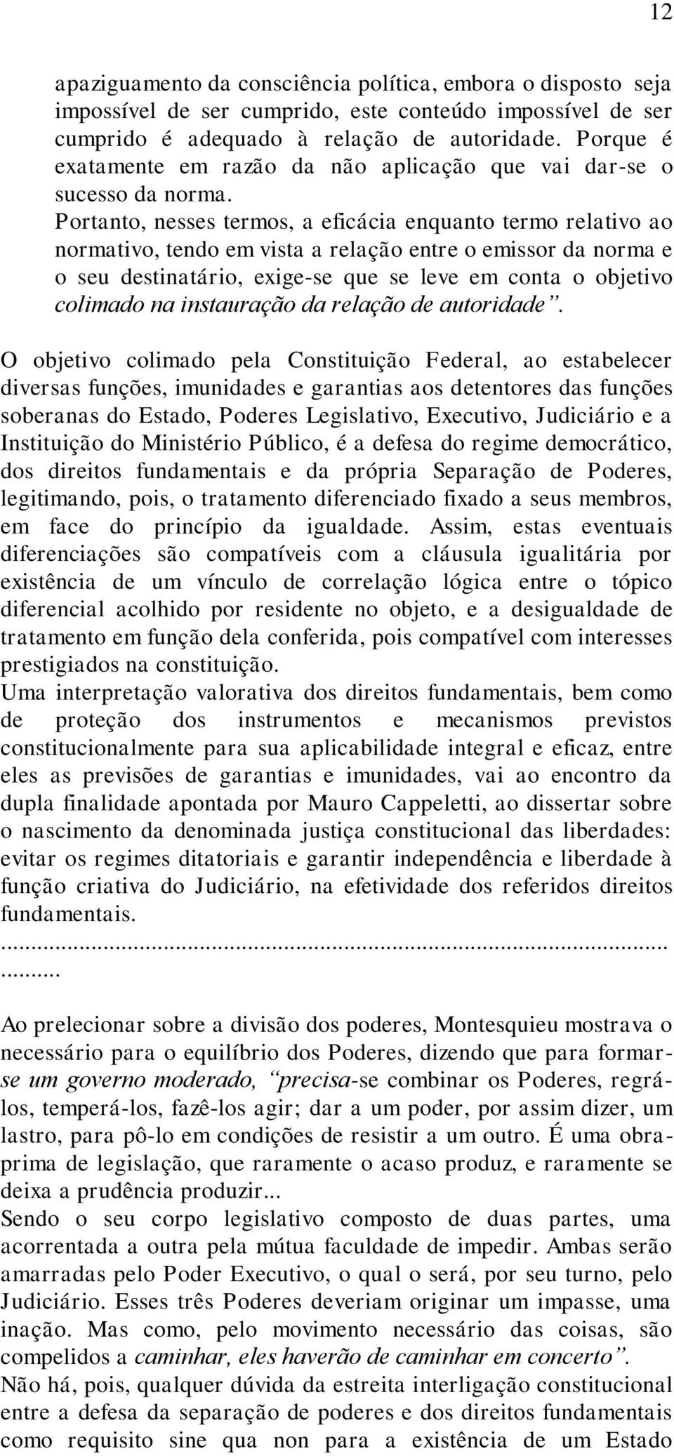 Portanto, nesses termos, a eficácia enquanto termo relativo ao normativo, tendo em vista a relação entre o emissor da norma e o seu destinatário, exige-se que se leve em conta o objetivo colimado na