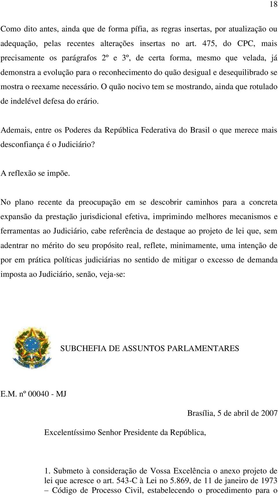 O quão nocivo tem se mostrando, ainda que rotulado de indelével defesa do erário. Ademais, entre os Poderes da República Federativa do Brasil o que merece mais desconfiança é o Judiciário?