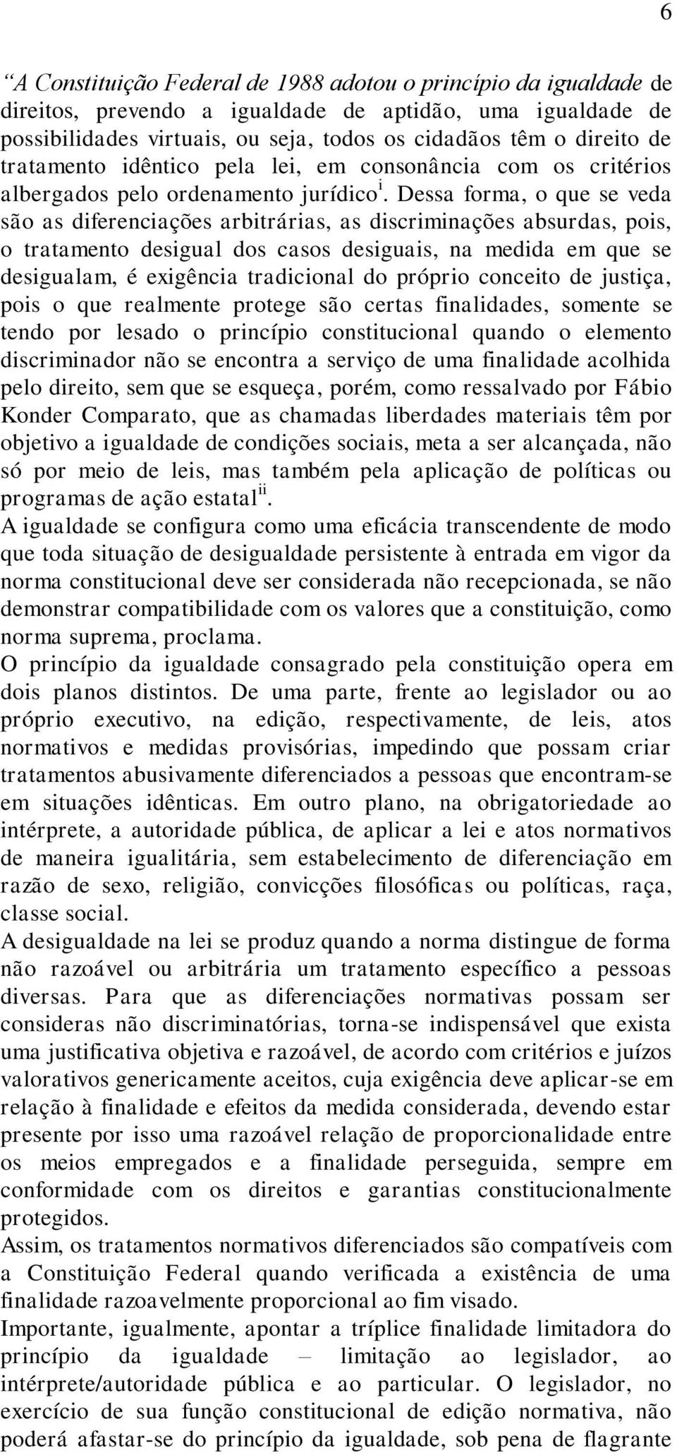 Dessa forma, o que se veda são as diferenciações arbitrárias, as discriminações absurdas, pois, o tratamento desigual dos casos desiguais, na medida em que se desigualam, é exigência tradicional do