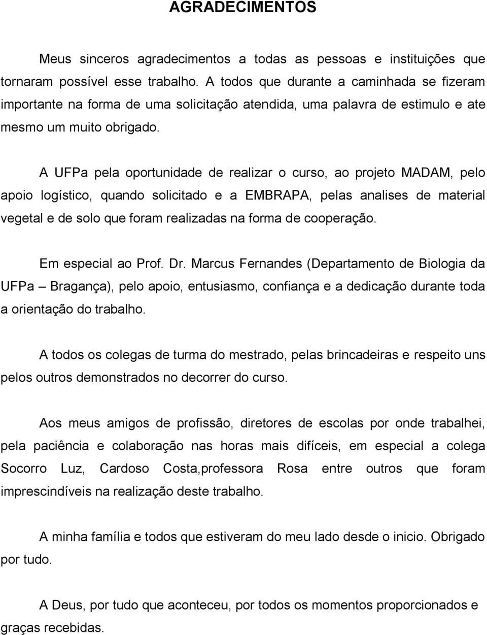 A UFPa pela oportunidade de realizar o curso, ao projeto MADAM, pelo apoio logístico, quando solicitado e a EMBRAPA, pelas analises de material vegetal e de solo que foram realizadas na forma de