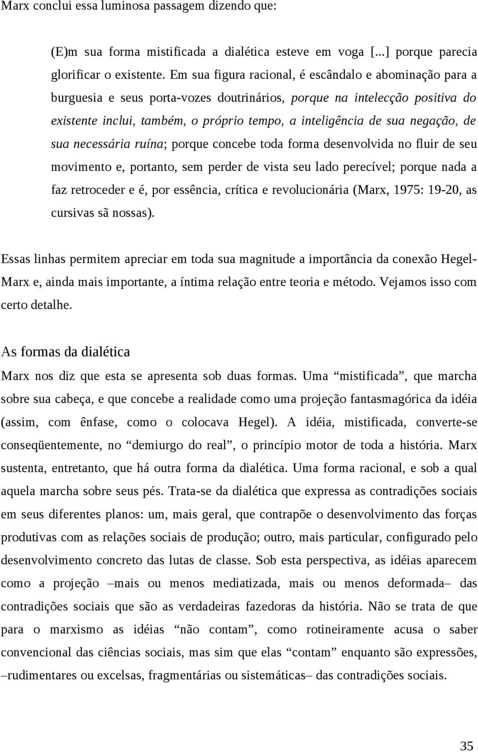 negação, de sua necessária ruína; porque concebe toda forma desenvolvida no fluir de seu movimento e, portanto, sem perder de vista seu lado perecível; porque nada a faz retroceder e é, por essência,