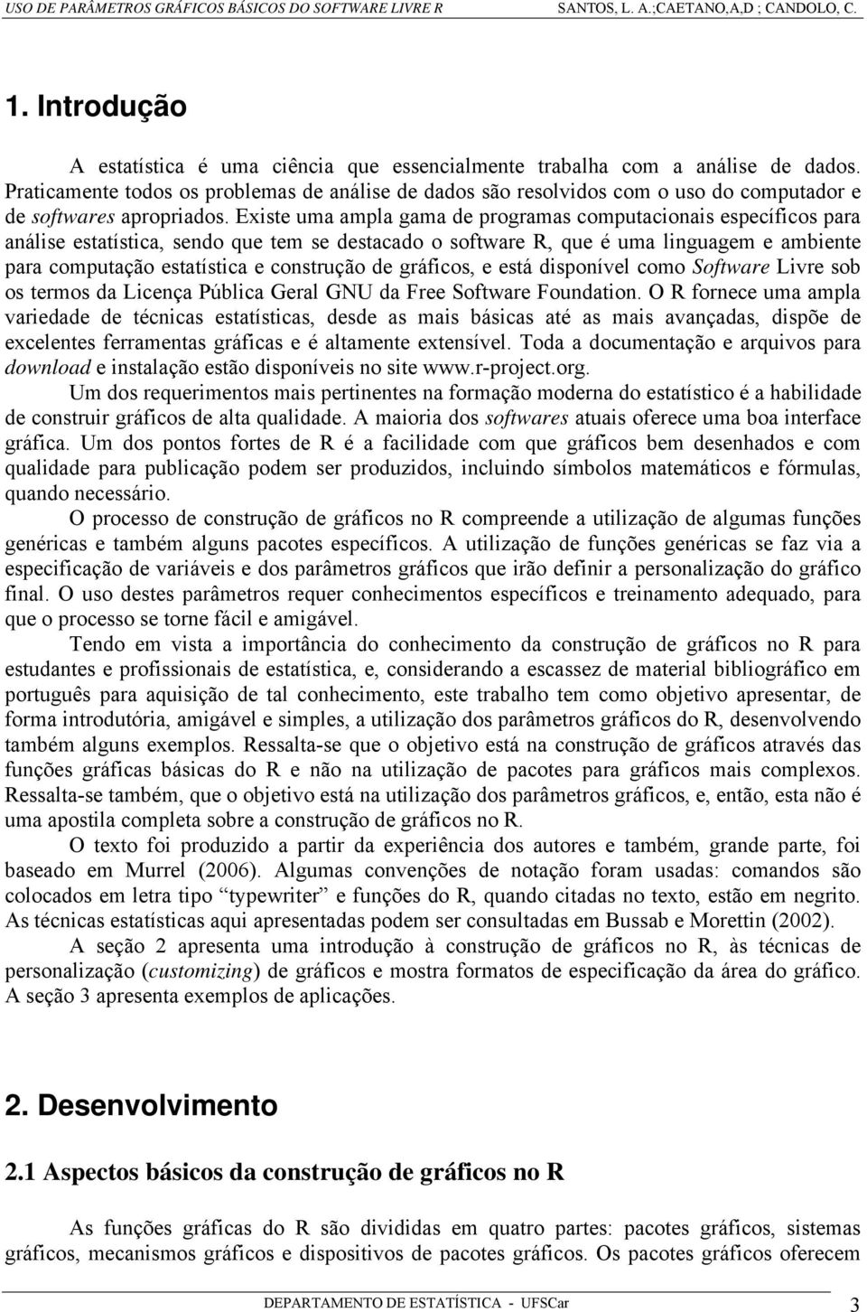 Existe uma ampla gama de programas computacionais específicos para análise estatística, sendo que tem se destacado o software R, que é uma linguagem e ambiente para computação estatística e