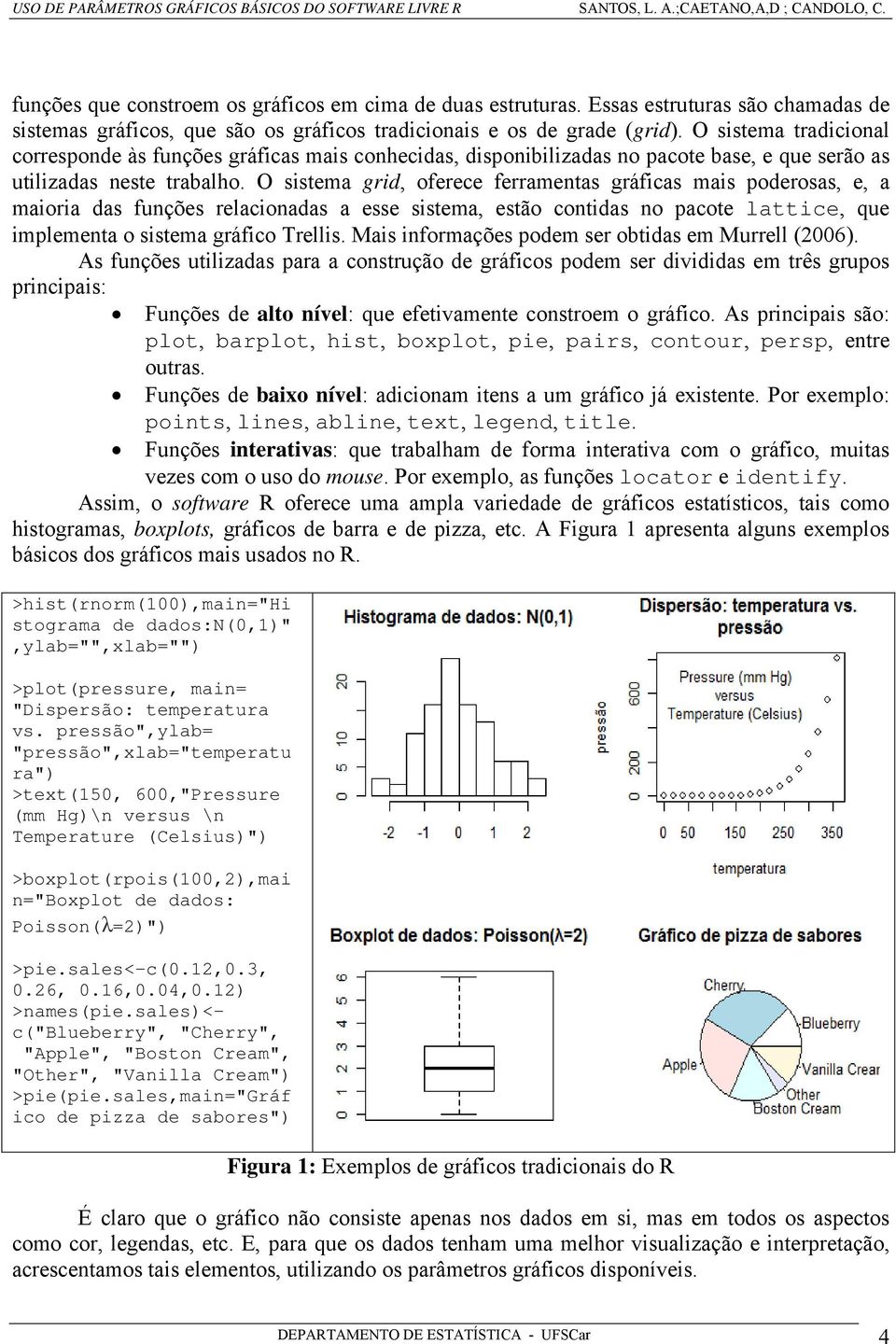 O sistema grid, oferece ferramentas gráficas mais poderosas, e, a maioria das funções relacionadas a esse sistema, estão contidas no pacote lattice, que implementa o sistema gráfico Trellis.