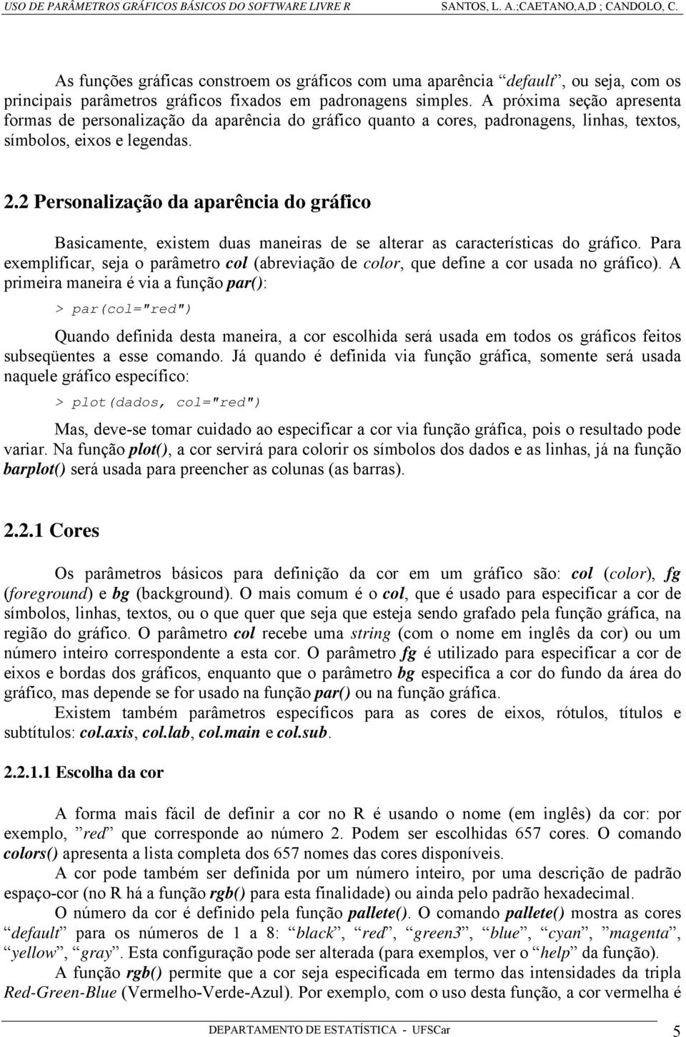 2 Personalização da aparência do gráfico Basicamente, existem duas maneiras de se alterar as características do gráfico.