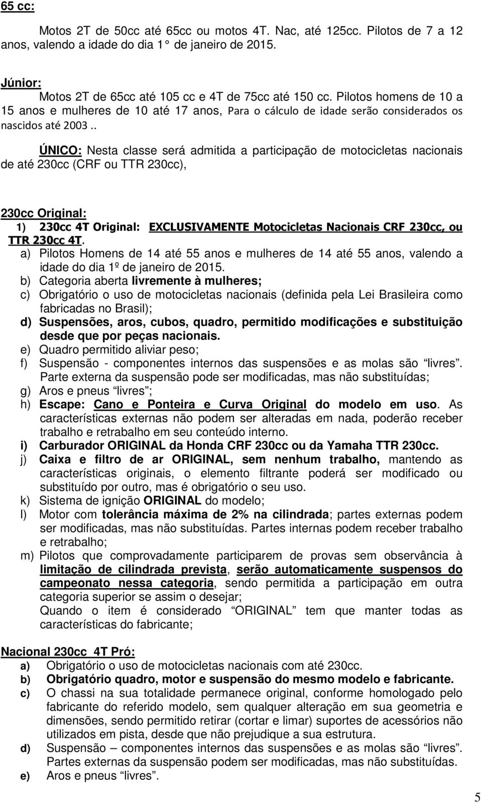 . ÚNICO: Nesta classe será admitida a participação de motocicletas nacionais de até 230cc (CRF ou TTR 230cc), 230cc Original: 1) 230cc 4T Original: EXCLUSIVAMENTE Motocicletas Nacionais CRF 230cc, ou