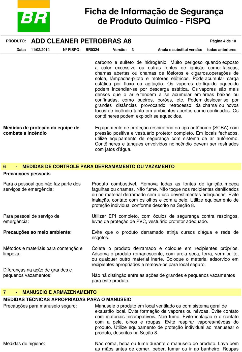 Pode acumular carga estática por fluxo ou agitação. Os vapores do líquido aquecido podem incendiar-se por descarga estática.