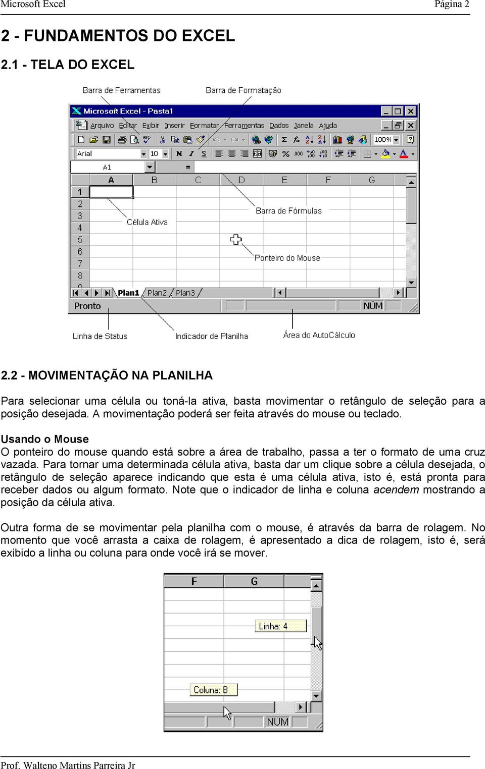 Usando o Mouse O ponteiro do mouse quando está sobre a área de trabalho, passa a ter o formato de uma cruz vazada.