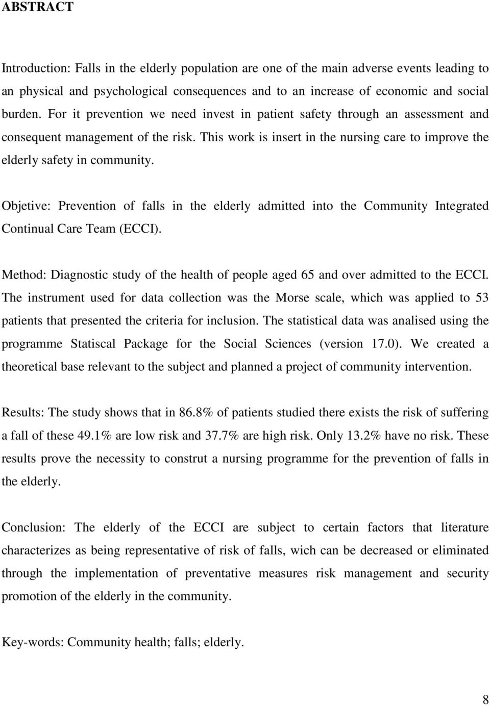 Objetive: Prevention of falls in the elderly admitted into the Community Integrated Continual Care Team (ECCI). Method: Diagnostic study of the health of people aged 65 and over admitted to the ECCI.