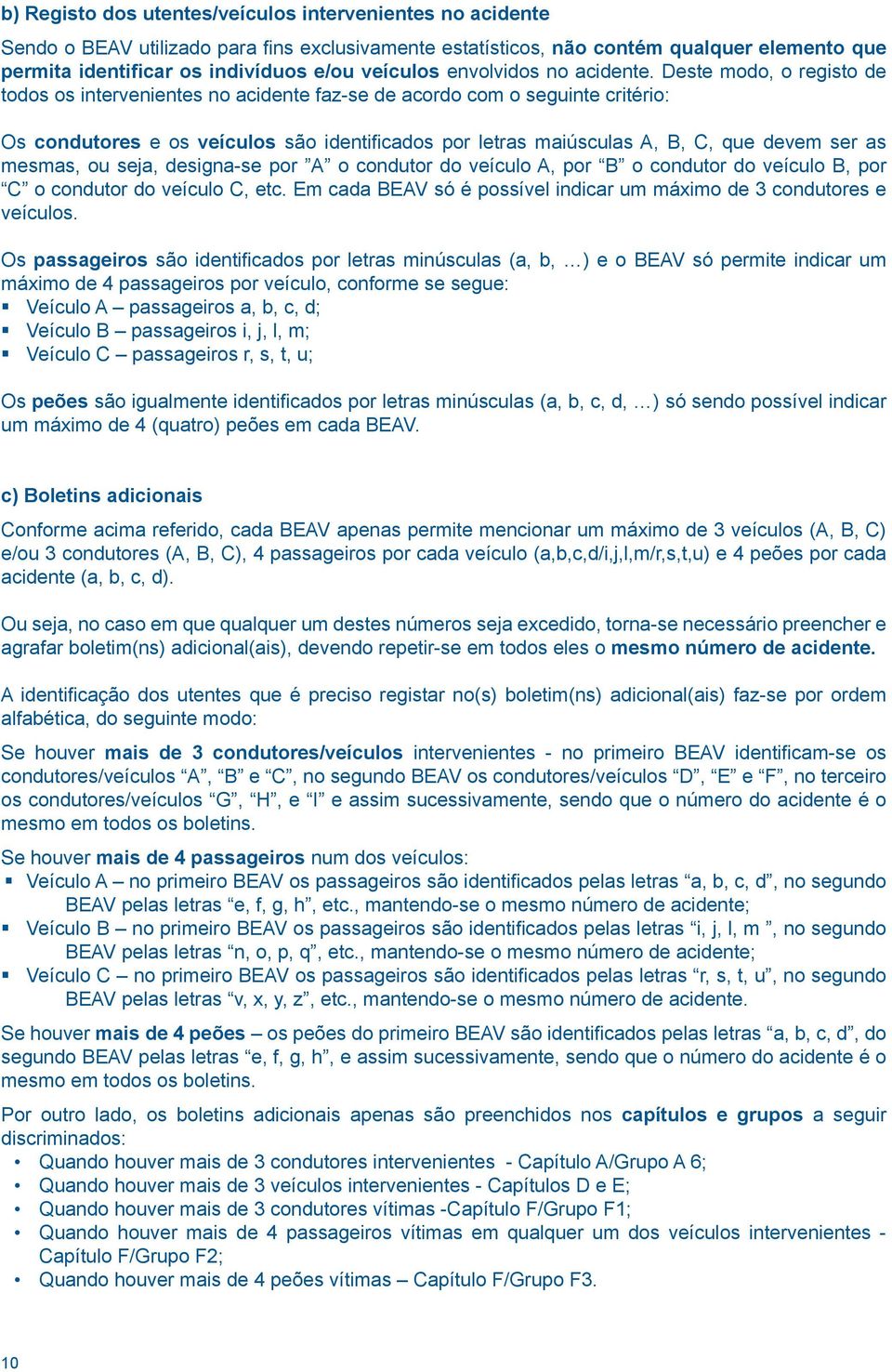 Deste modo, o registo de todos os intervenientes no acidente faz-se de acordo com o seguinte critério: Os condutores e os veículos são identificados por letras maiúsculas,, C, que devem ser as