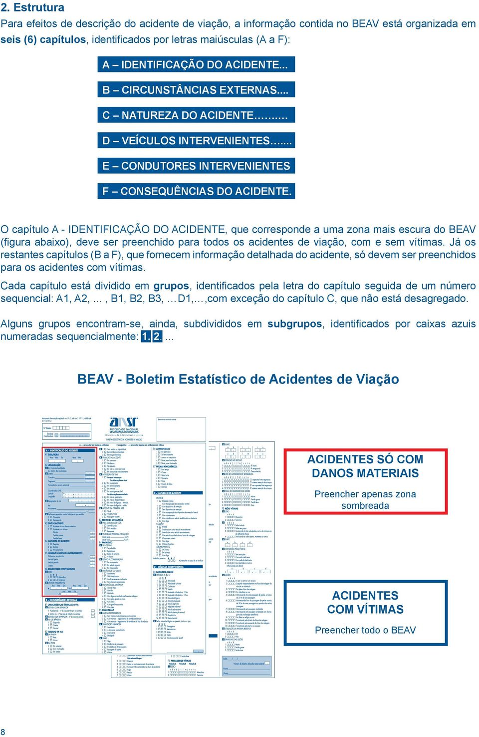 O capítulo - IDENTIFICÇÃO DO CIDENTE, que corresponde a uma zona mais escura do EV (figura abaixo), deve ser preenchido para todos os acidentes de viação, com e sem vítimas.