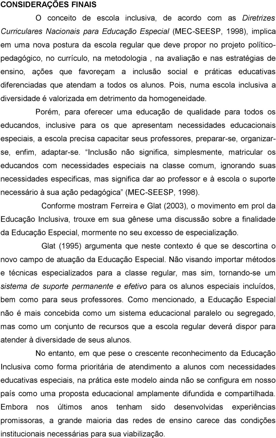 atendam a todos os alunos. Pois, numa escola inclusiva a diversidade é valorizada em detrimento da homogeneidade.