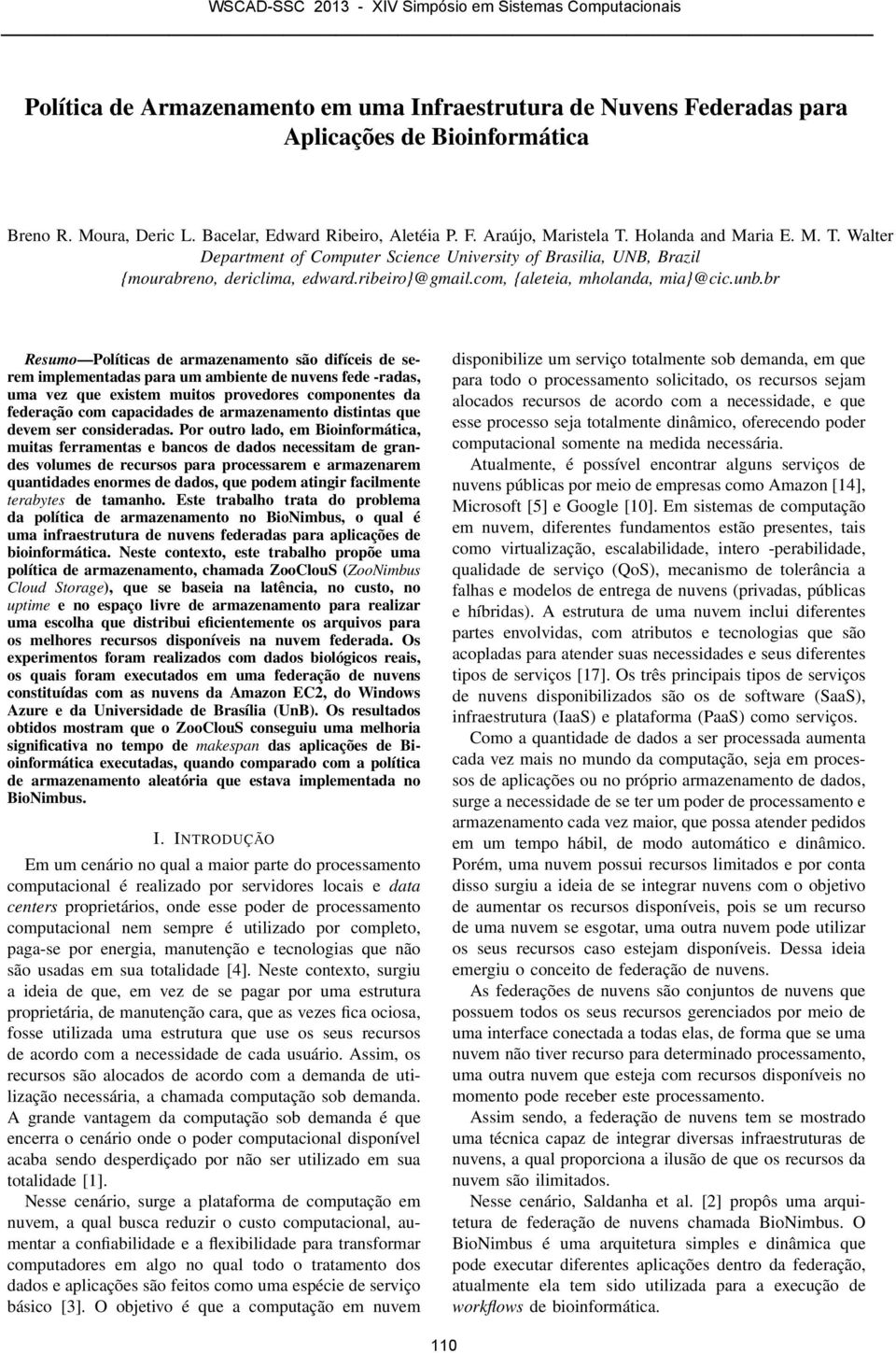 br Resumo Políticas de armazenamento são difíceis de serem implementadas para um ambiente de nuvens fede -radas, uma vez que existem muitos provedores componentes da federação com capacidades de