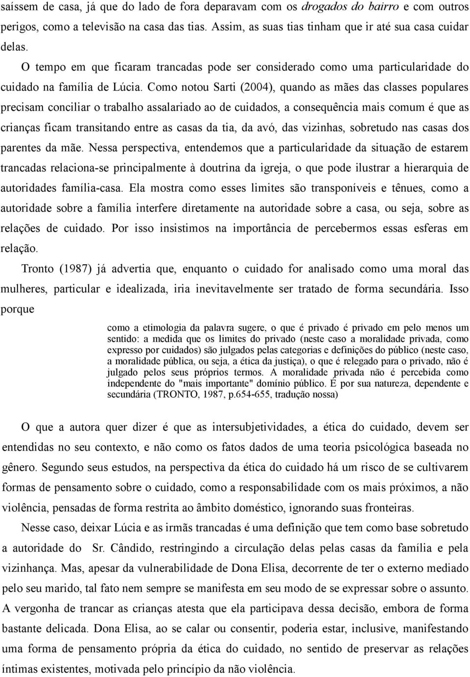 Como notou Sarti (2004), quando as mães das classes populares precisam conciliar o trabalho assalariado ao de cuidados, a consequência mais comum é que as crianças ficam transitando entre as casas da