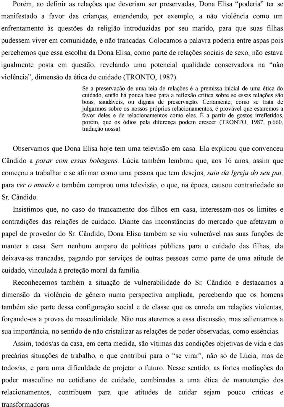 Colocamos a palavra poderia entre aspas pois percebemos que essa escolha da Dona Elisa, como parte de relações sociais de sexo, não estava igualmente posta em questão, revelando uma potencial