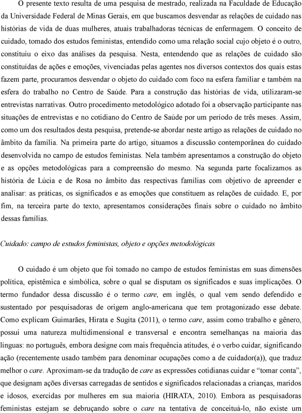 O conceito de cuidado, tomado dos estudos feministas, entendido como uma relação social cujo objeto é o outro, constituiu o eixo das análises da pesquisa.