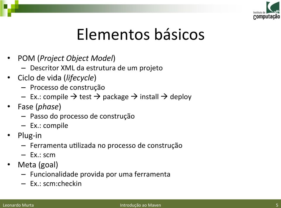 : compile à test à package à install à deploy Fase (phase) Passo do processo de construção Ex.