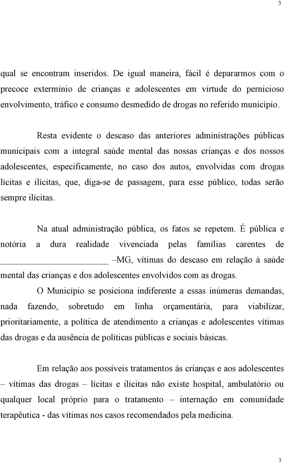 Resta evidente o descaso das anteriores administrações públicas municipais com a integral saúde mental das nossas crianças e dos nossos adolescentes, especificamente, no caso dos autos, envolvidas