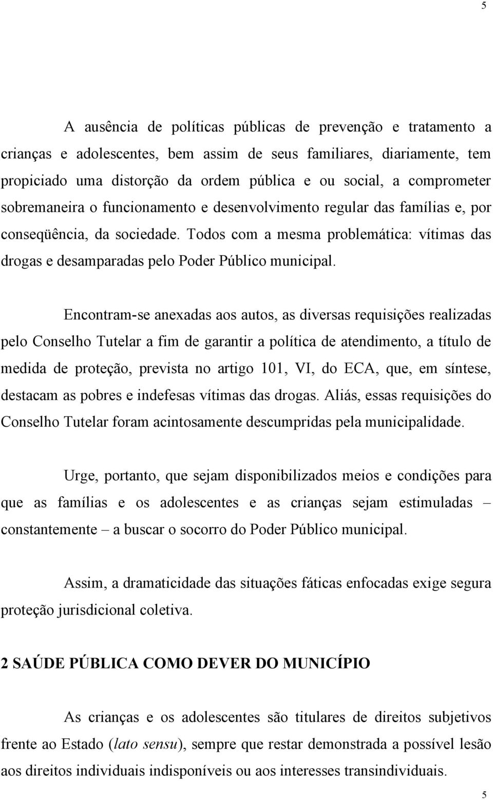 Todos com a mesma problemática: vítimas das drogas e desamparadas pelo Poder Público municipal.
