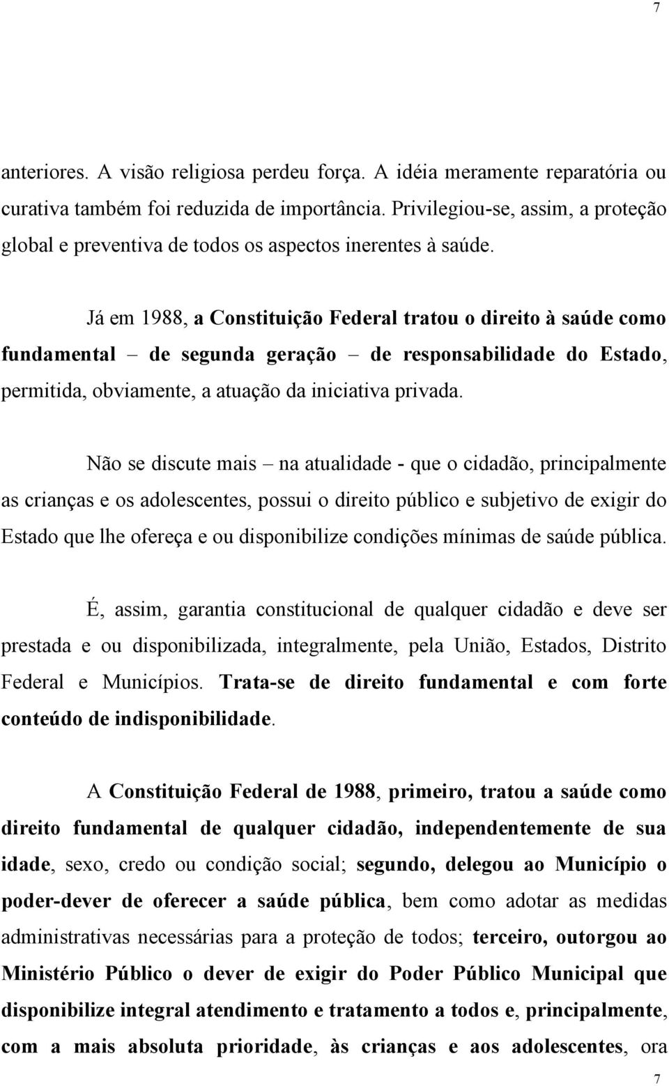 Já em 1988, a Constituição Federal tratou o direito à saúde como fundamental de segunda geração de responsabilidade do Estado, permitida, obviamente, a atuação da iniciativa privada.