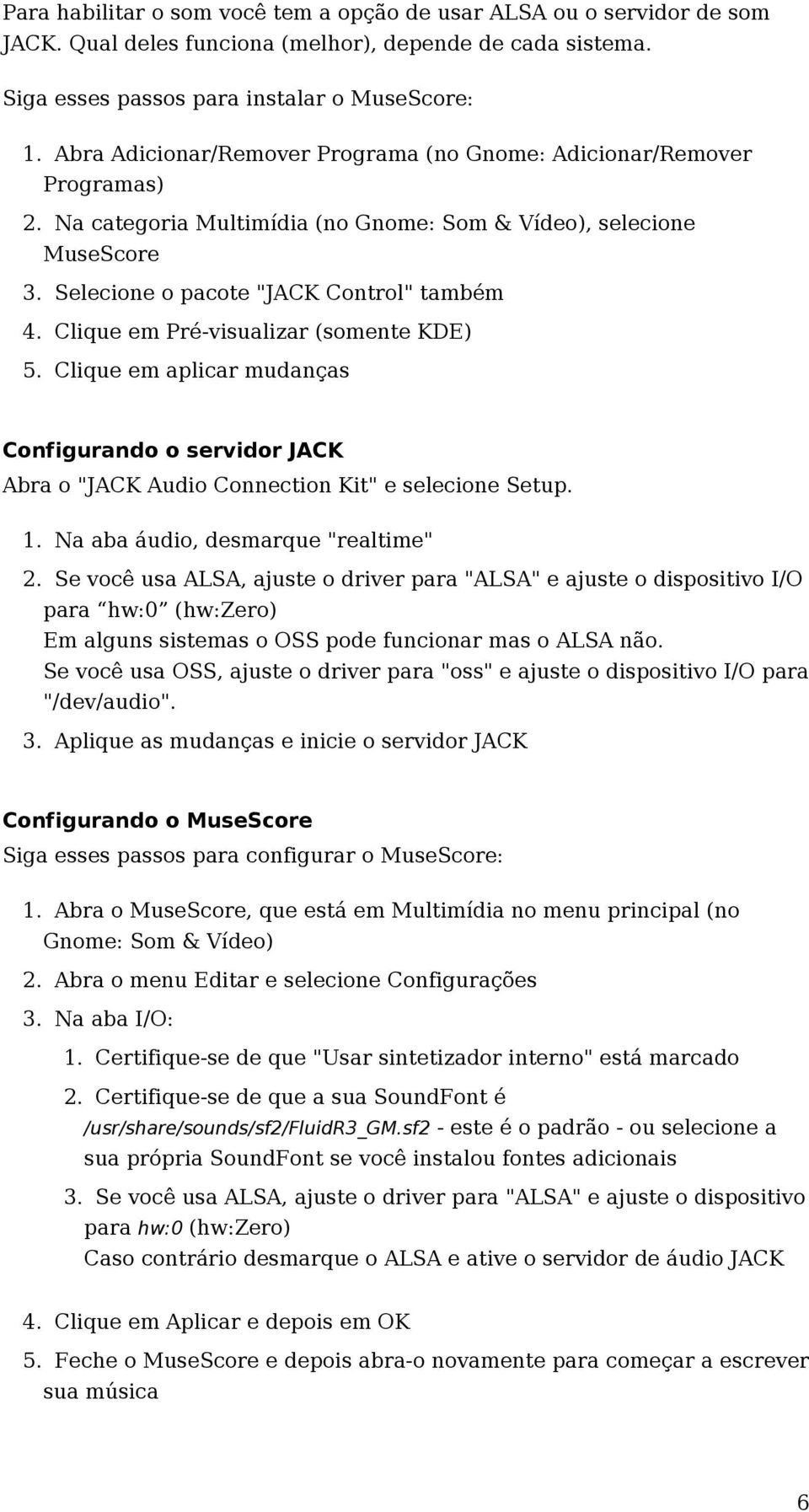 Clique em Pré-visualizar (somente KDE) 5. Clique em aplicar mudanças Configurando o servidor JACK Abra o "JACK Audio Connection Kit" e selecione Setup. 1. Na aba áudio, desmarque "realtime" 2.