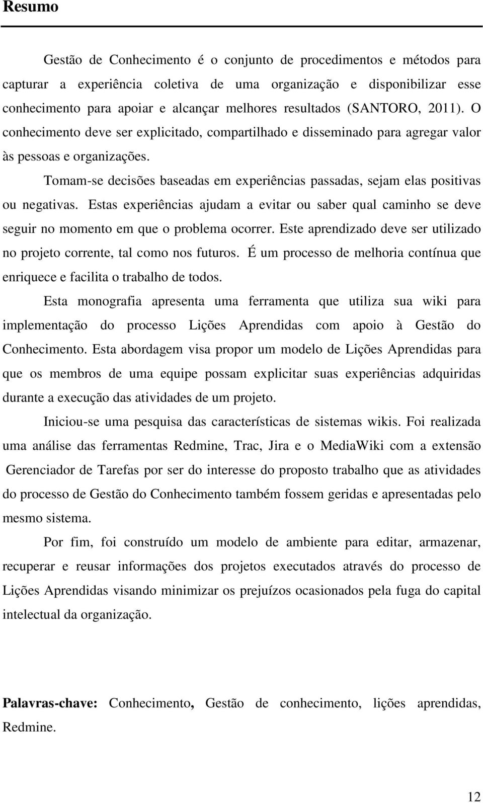 Tomam-se decisões baseadas em experiências passadas, sejam elas positivas ou negativas. Estas experiências ajudam a evitar ou saber qual caminho se deve seguir no momento em que o problema ocorrer.