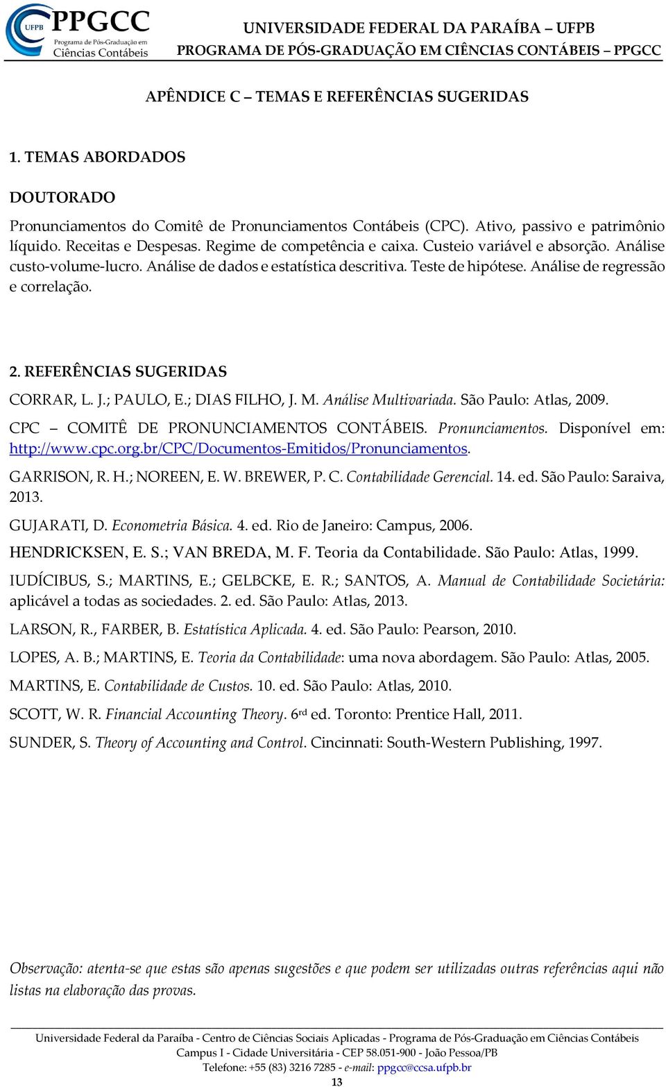 REFERÊNCIAS SUGERIDAS CORRAR, L. J.; PAULO, E.; DIAS FILHO, J. M. Análise Multivariada. São Paulo: Atlas, 2009. CPC COMITÊ DE PRONUNCIAMENTOS CONTÁBEIS. Pronunciamentos. Disponível em: http://www.cpc.