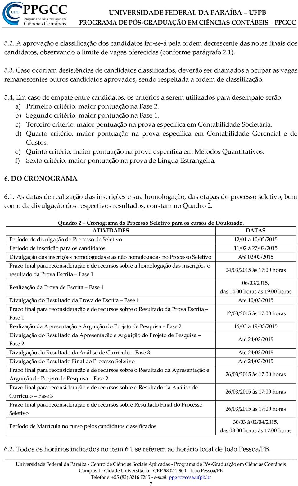 Em caso de empate entre candidatos, os critérios a serem utilizados para desempate serão: a) Primeiro critério: maior pontuação na Fase 2. b) Segundo critério: maior pontuação na Fase 1.