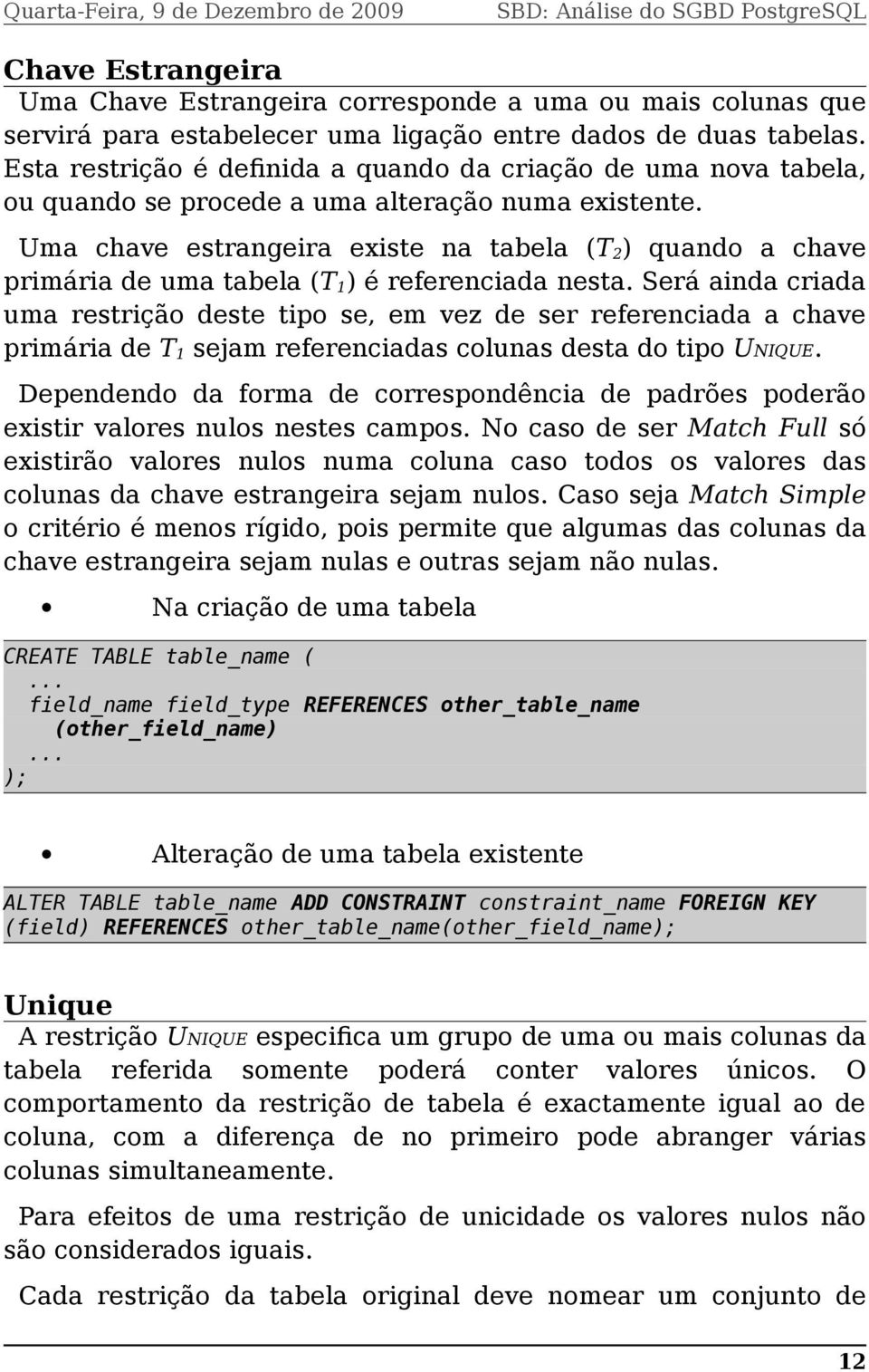 Uma chave estrangeira existe na tabela (T 2 ) quando a chave primária de uma tabela (T 1 ) é referenciada nesta.