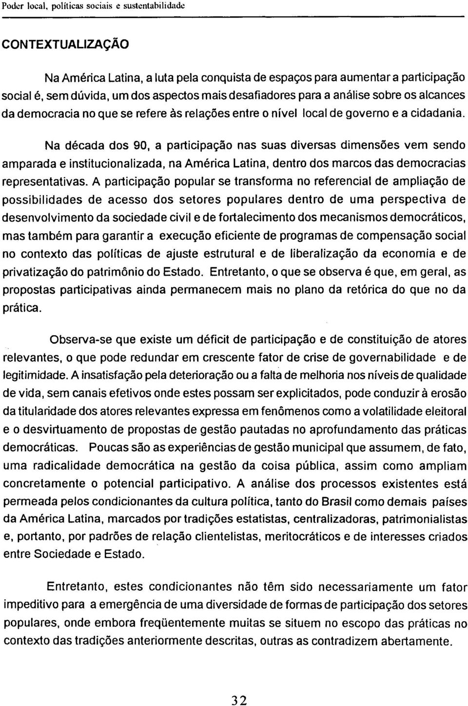 Na década dos 90, a participação nas suas diversas dimensões vem sendo amparada e institucionalizada, na América Latina, dentro dos marcos das democracias representativas.