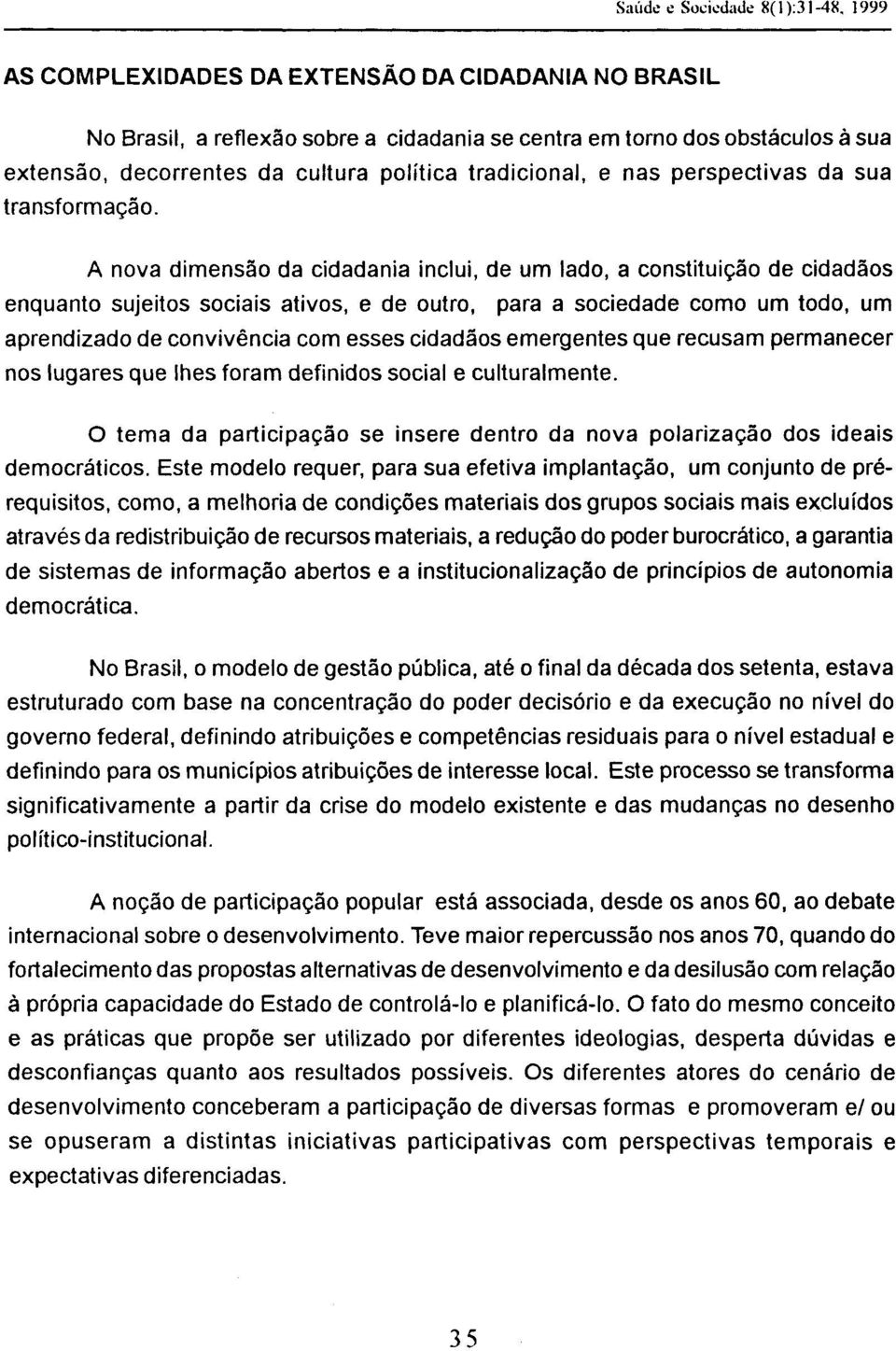 A nova dimensão da cidadania inclui, de um lado, a constituição de cidadãos enquanto sujeitos sociais ativos, e de outro, para a sociedade como um todo, um aprendizado de convivência com esses