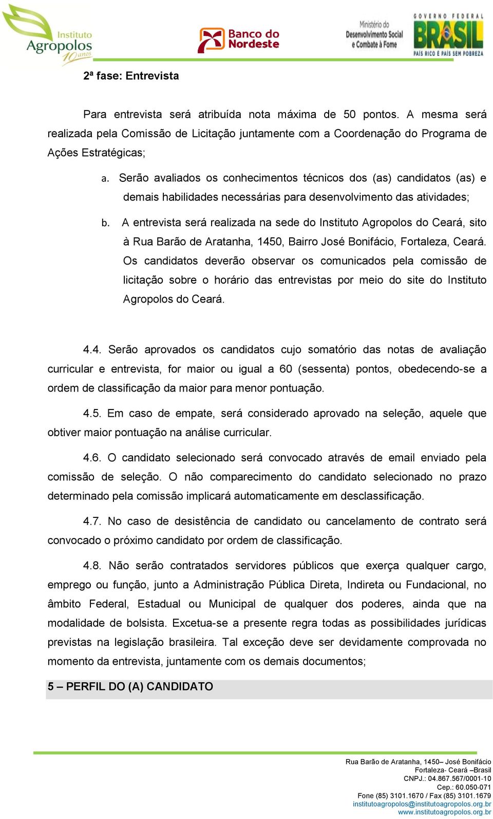 A entrevista será realizada na sede do Instituto Agropolos do Ceará, sito à Rua Barão de Aratanha, 1450, Bairro José Bonifácio, Fortaleza, Ceará.