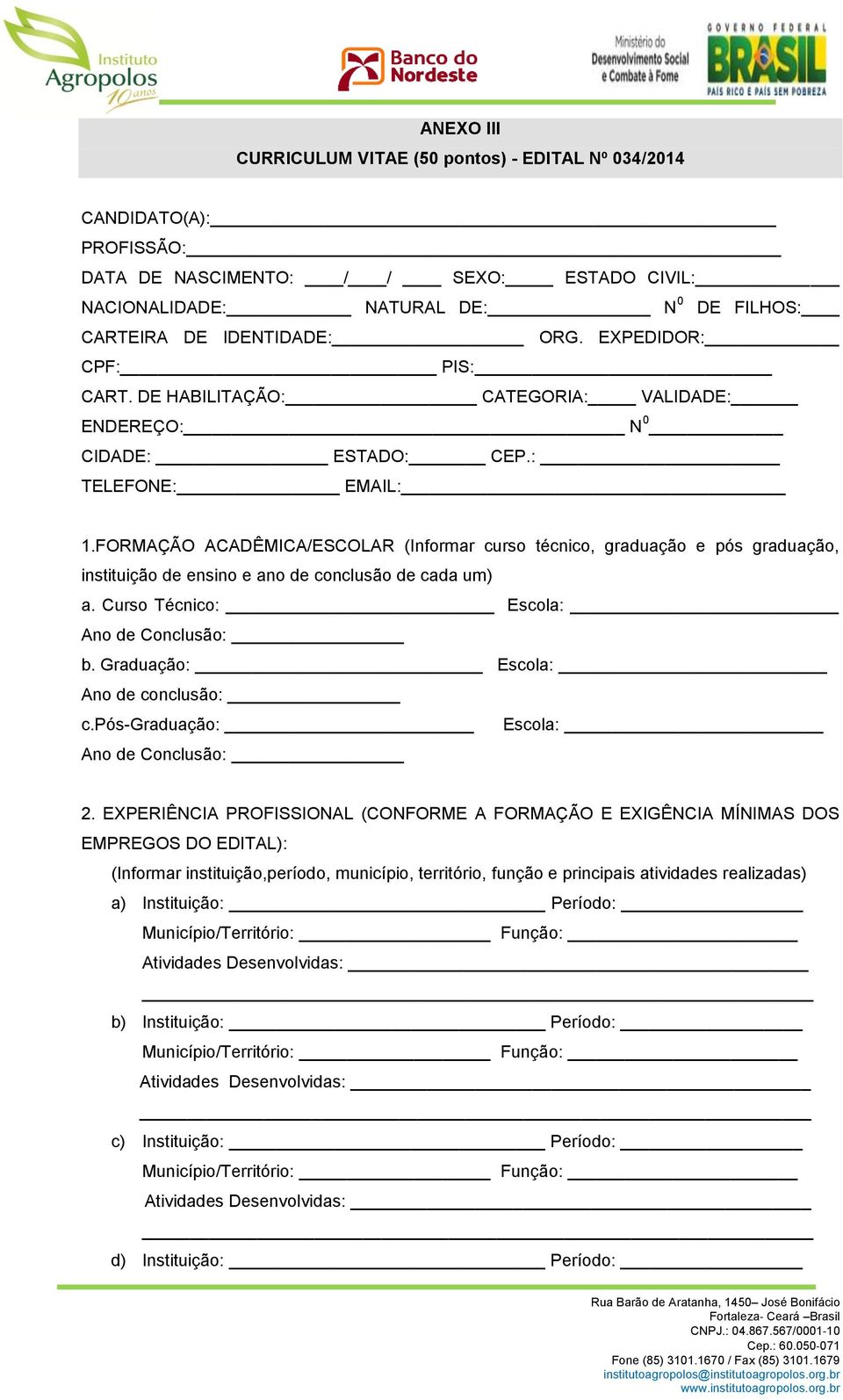 FORMAÇÃO ACADÊMICA/ESCOLAR (Informar curso técnico, graduação e pós graduação, instituição de ensino e ano de conclusão de cada um) a. Curso Técnico: Escola: Ano de Conclusão: b.