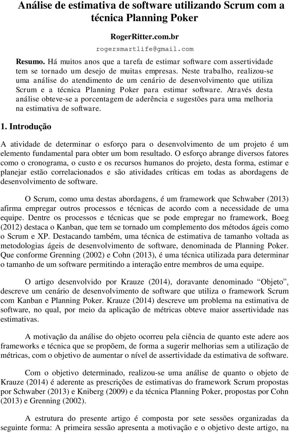 Neste trabalho, realizou-se uma análise do atendimento de um cenário de desenvolvimento que utiliza Scrum e a técnica Planning Poker para estimar software.