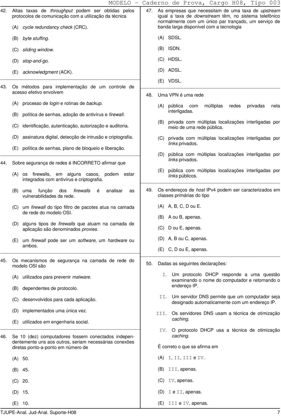 byte stuffing. SDSL. sliding window. ISDN. stop-and-go. HDSL. acknowledgment (ACK). ADSL. VDSL. 43. Os métodos para implementação de um controle de acesso efetivo envolvem 48.