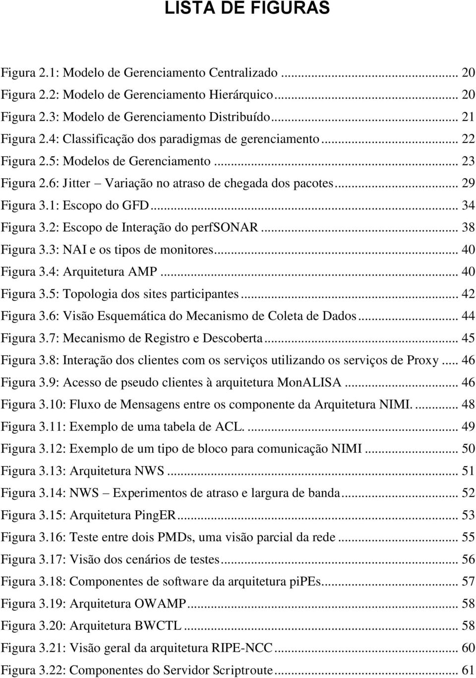 .. 34 Figura 3.2: Escopo de Interação do perfsonar... 38 Figura 3.3: NAI e os tipos de monitores... 40 Figura 3.4: Arquitetura AMP... 40 Figura 3.5: Topologia dos sites participantes... 42 Figura 3.