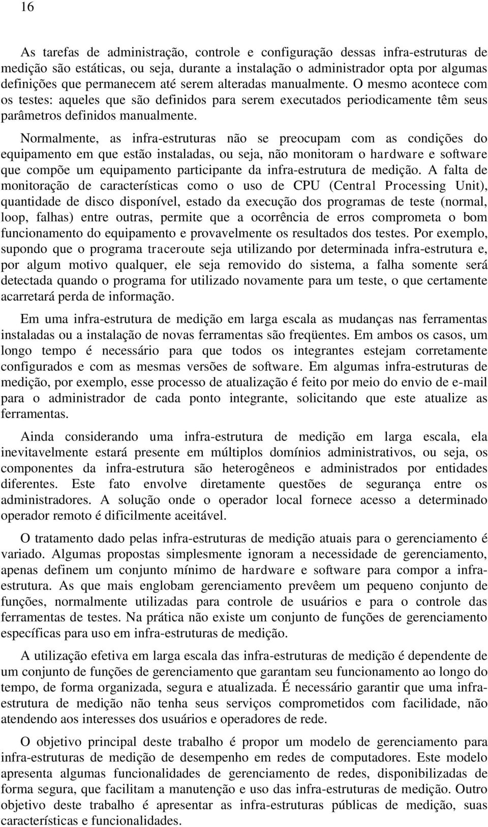 Normalmente, as infra-estruturas não se preocupam com as condições do equipamento em que estão instaladas, ou seja, não monitoram o hardware e software que compõe um equipamento participante da