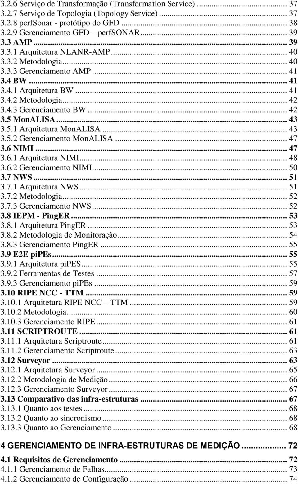 .. 43 3.5.1 Arquitetura MonALISA... 43 3.5.2 Gerenciamento MonALISA... 47 3.6 NIMI... 47 3.6.1 Arquitetura NIMI... 48 3.6.2 Gerenciamento NIMI... 50 3.7 NWS... 51 3.7.1 Arquitetura NWS... 51 3.7.2 Metodologia.