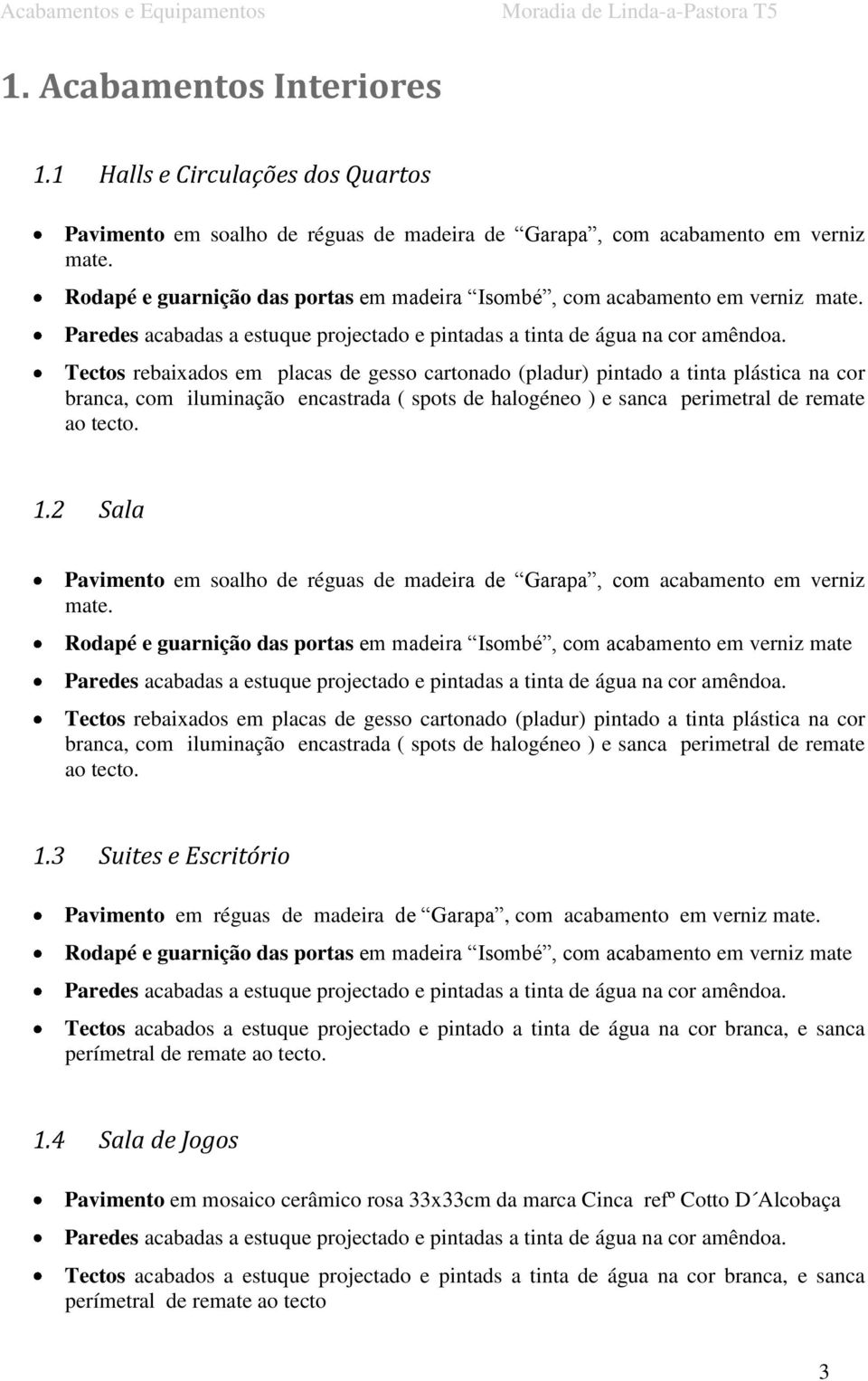 Tectos rebaixados em placas de gesso cartonado (pladur) pintado a tinta plástica na cor branca, com iluminação encastrada ( spots de halogéneo ) e sanca perimetral de remate ao tecto. 1.