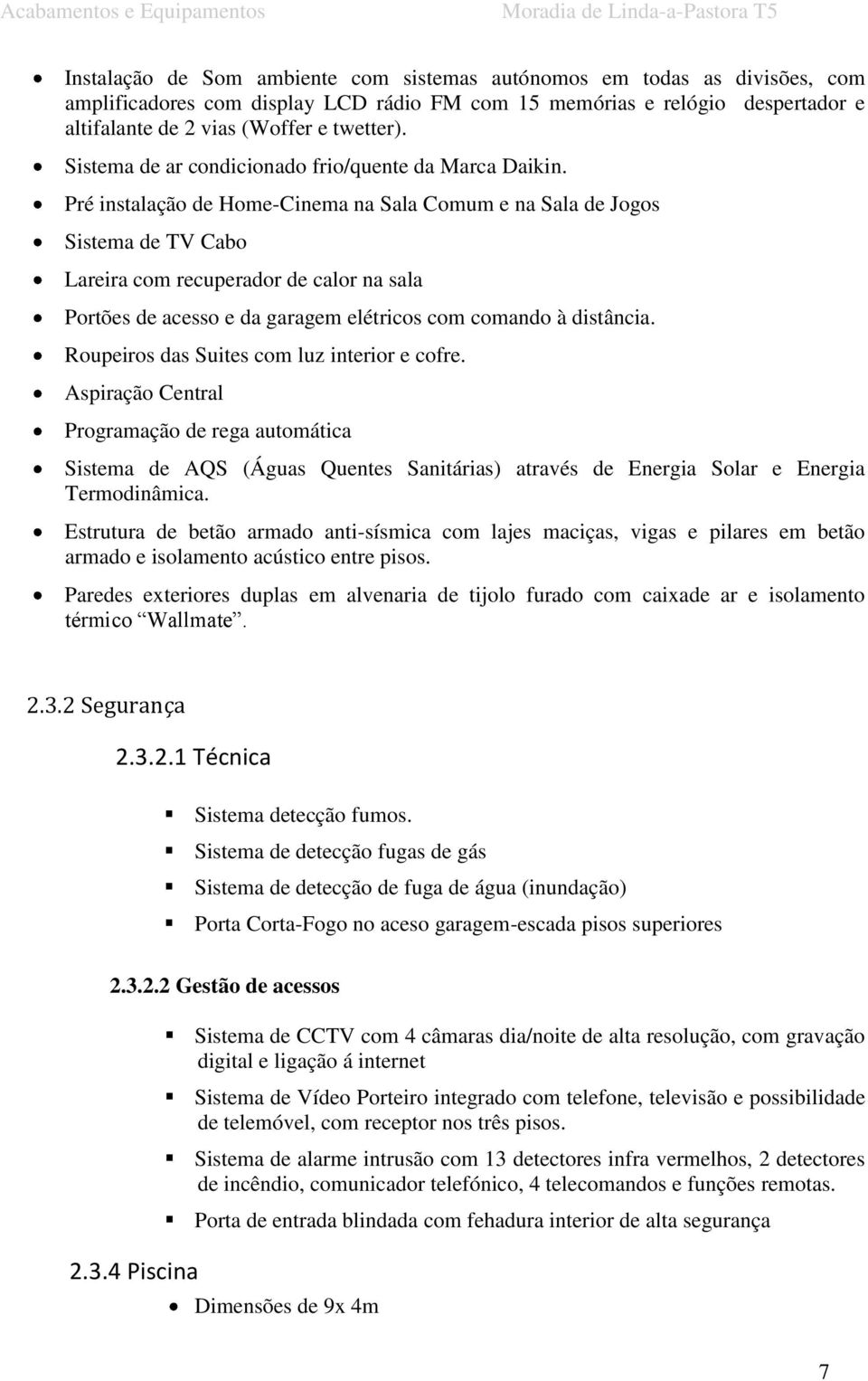 Pré instalação de Home-Cinema na Sala Comum e na Sala de Jogos Sistema de TV Cabo Lareira com recuperador de calor na sala Portões de acesso e da garagem elétricos com comando à distância.