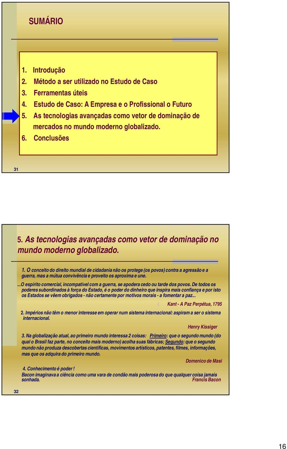 O conceito do direito mundial de cidadania não os protege (os povos) contra a agressão e a guerra, mas a mútua convivência e proveito os aproxima e une.