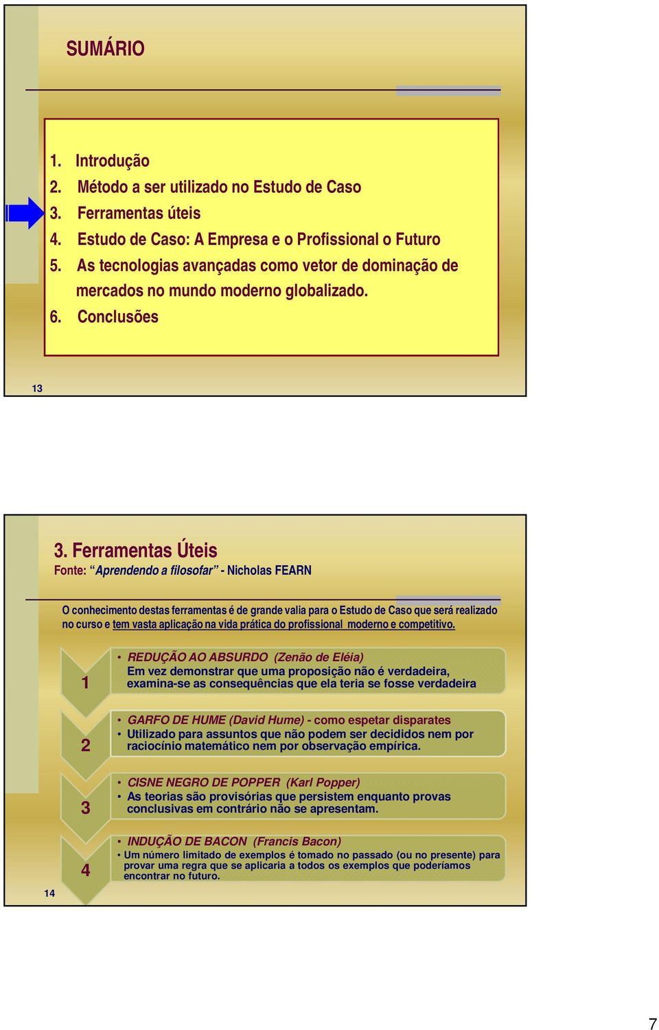 Ferramentas Úteis Fonte: Aprendendo a filosofar - Nicholas FEARN O conhecimento destas ferramentas é de grande valia para o Estudo de Caso que será realizado no curso e tem vasta aplicação na vida