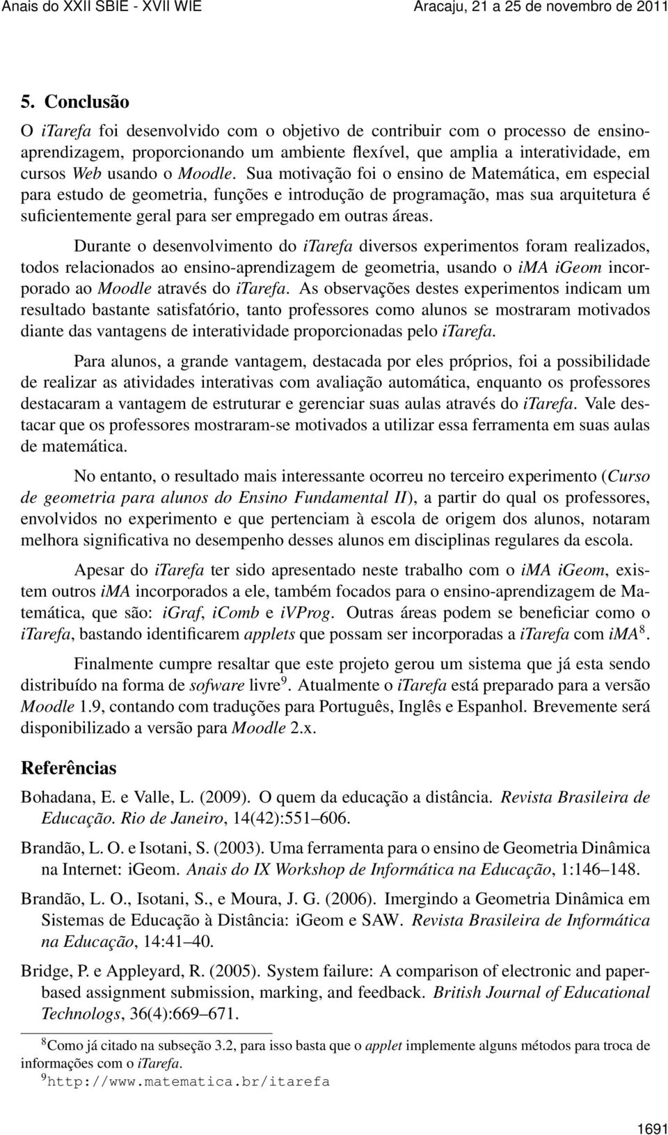 Sua motivação foi o ensino de Matemática, em especial para estudo de geometria, funções e introdução de programação, mas sua arquitetura é suficientemente geral para ser empregado em outras áreas.