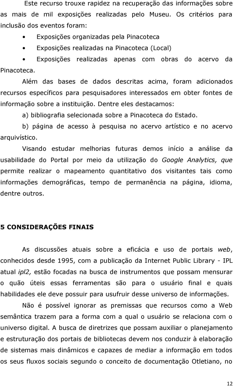 Além das bases de dados descritas acima, foram adicionados recursos específicos para pesquisadores interessados em obter fontes de informação sobre a instituição.