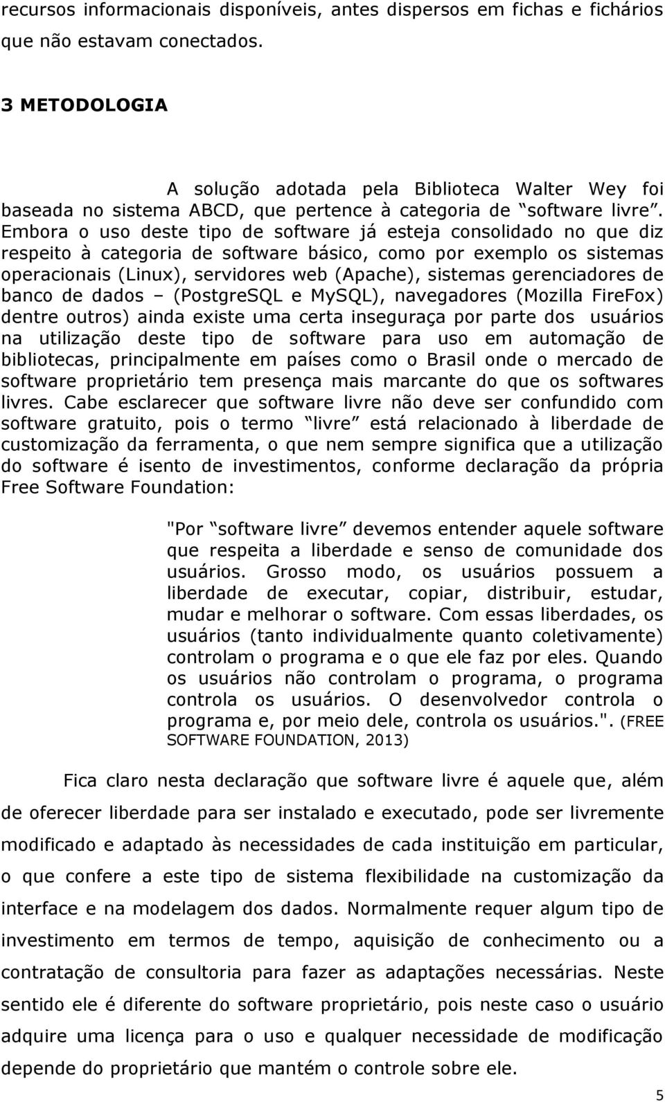 Embora o uso deste tipo de software já esteja consolidado no que diz respeito à categoria de software básico, como por exemplo os sistemas operacionais (Linux), servidores web (Apache), sistemas