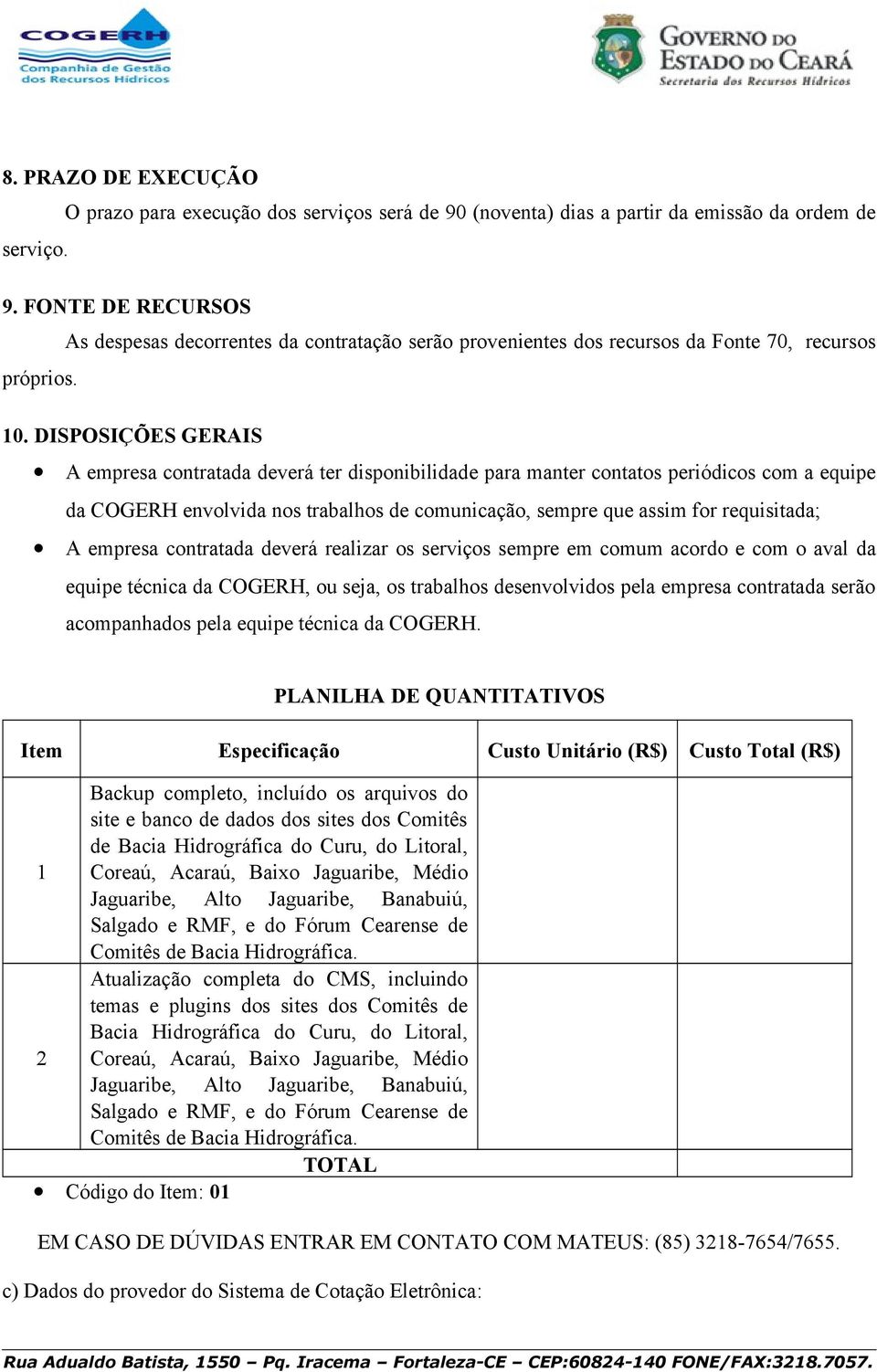 A empresa contratada deverá realizar os serviços sempre em comum acordo e com o aval da equipe técnica da COGERH, ou seja, os trabalhos desenvolvidos pela empresa contratada serão acompanhados pela