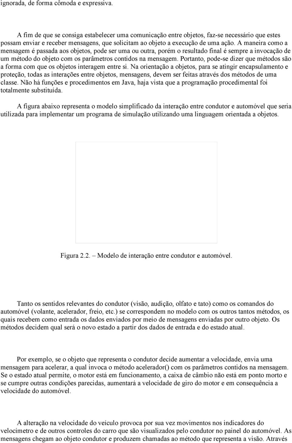 A maneira como a mensagem é passada aos objetos, pode ser uma ou outra, porém o resultado final é sempre a invocação de um método do objeto com os parâmetros contidos na mensagem.