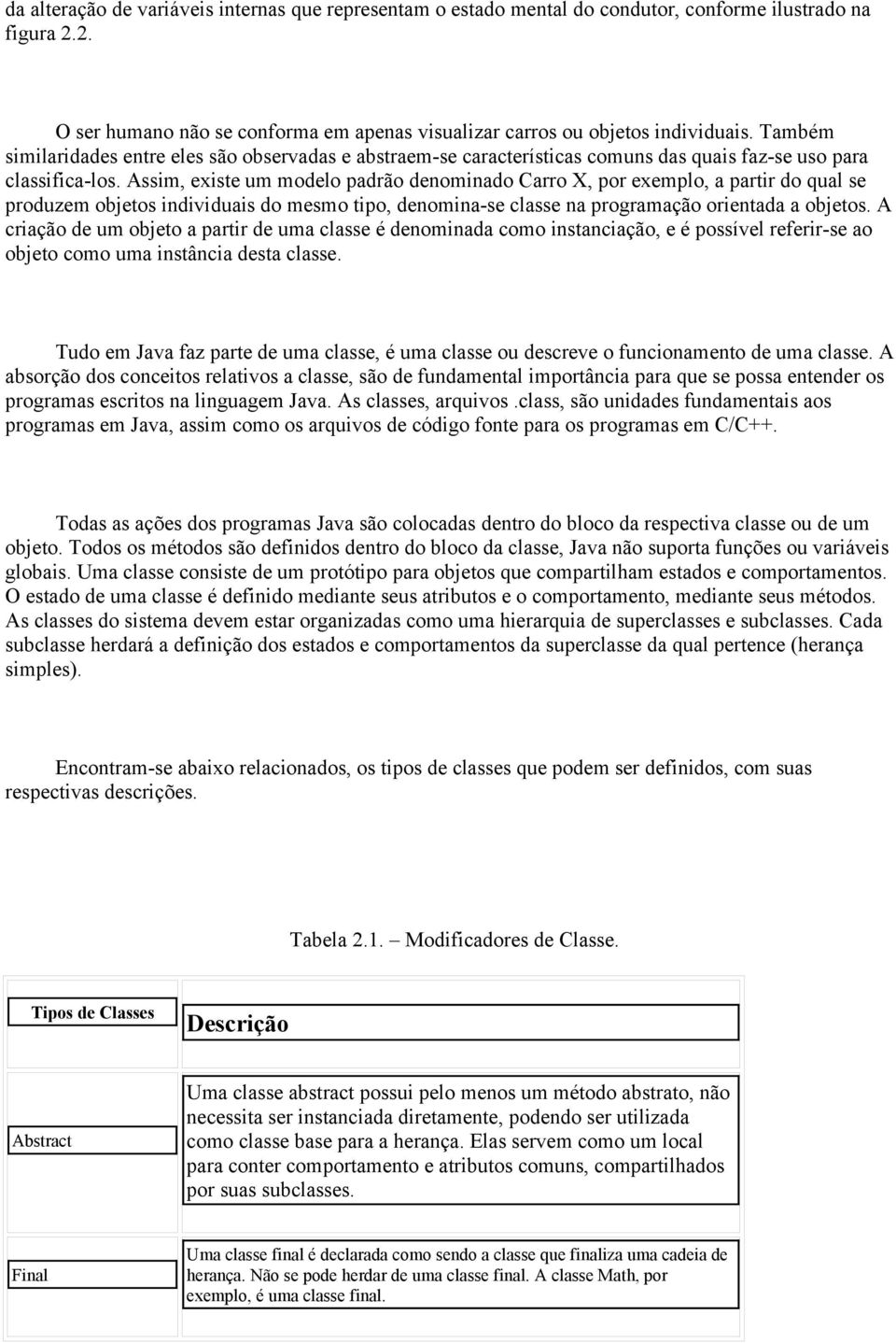 Assim, existe um modelo padrão denominado Carro X, por exemplo, a partir do qual se produzem objetos individuais do mesmo tipo, denomina-se classe na programação orientada a objetos.